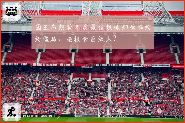 国王布朗获年度最佳教练却面临续约僵局,老板会否放人?