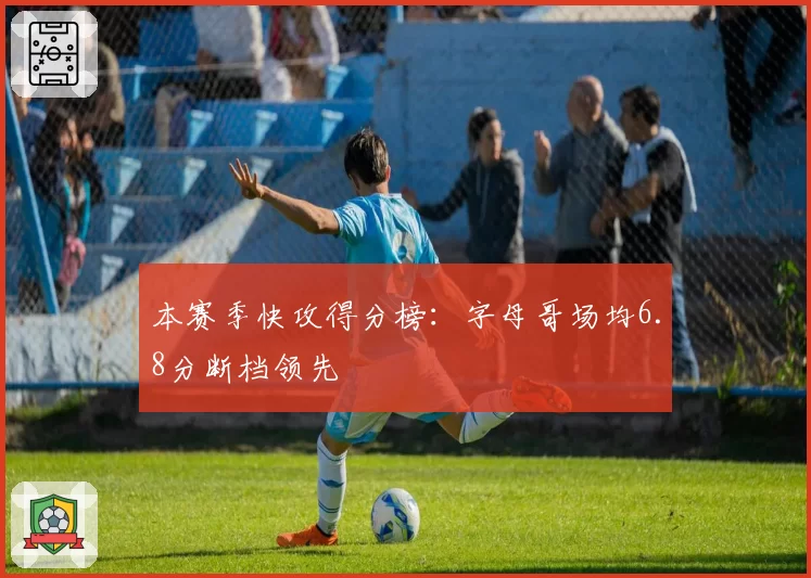 本赛季快攻得分榜：字母哥场均6.8分断档领先