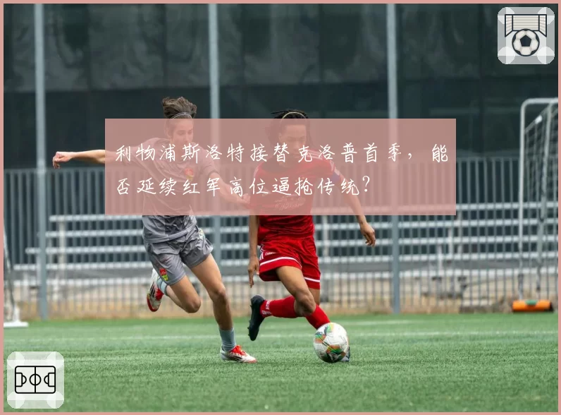 利物浦斯洛特接替克洛普首季,能否延续红军高位逼抢传统?