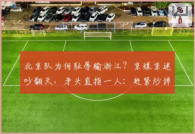北京队为何耻辱输浙江？京媒京迷吵翻天，矛头直指一人：赶紧炒掉