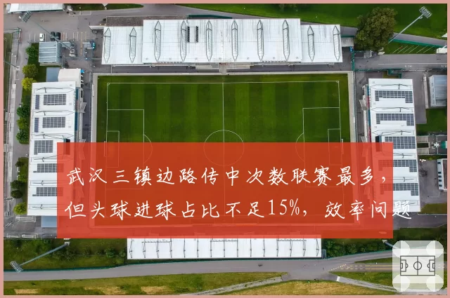 武汉三镇边路传中次数联赛最多,但头球进球占比不足15%,效率问题何解?