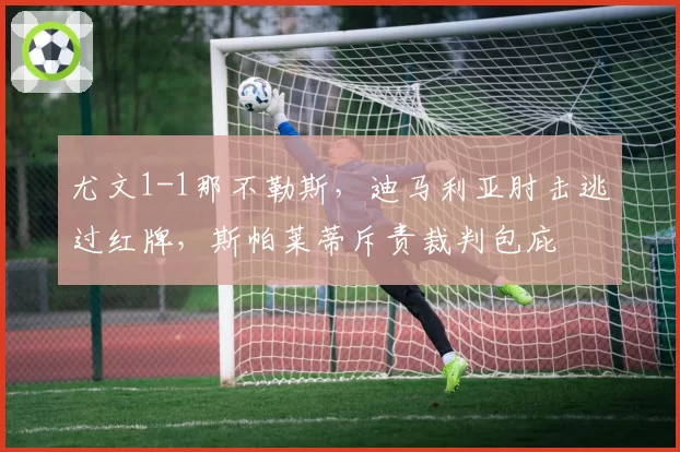 尤文1-1那不勒斯，迪马利亚肘击逃过红牌，斯帕莱蒂斥责裁判包庇