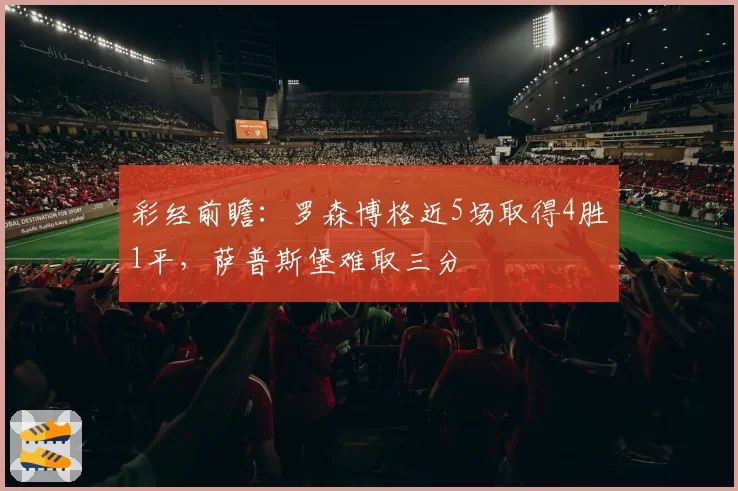 彩经前瞻：罗森博格近5场取得4胜1平，萨普斯堡难取三分