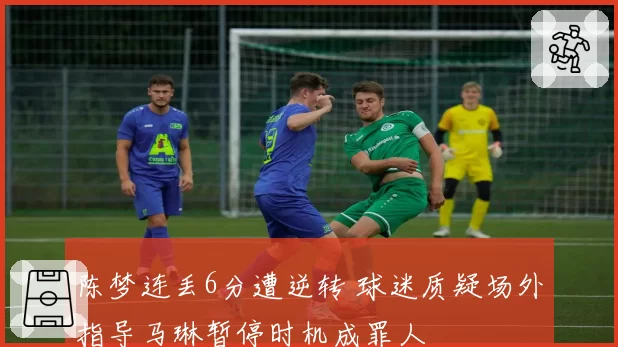 陈梦连丢6分遭逆转 球迷质疑场外指导马琳暂停时机成罪人