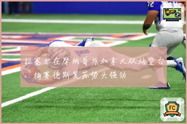 拉塞尔在摩纳哥与加拿大双站登台,梅赛德斯复苏势头强劲
