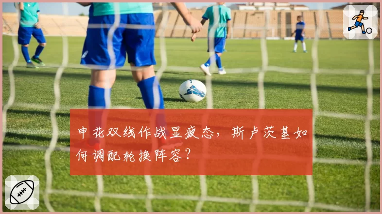 申花双线作战显疲态，斯卢茨基如何调配轮换阵容？