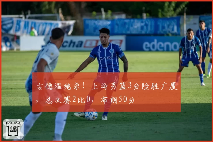 古德温绝杀！上海男篮3分险胜广厦，总决赛2比0，布朗50分