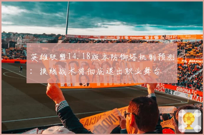 英雄联盟14.18版本防御塔机制预测：换线战术将彻底退出职业舞台