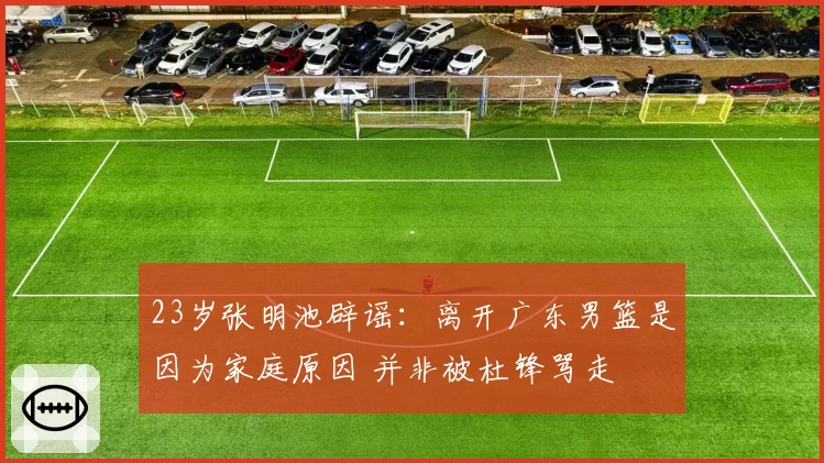 23岁张明池辟谣：离开广东男篮是因为家庭原因 并非被杜锋骂走