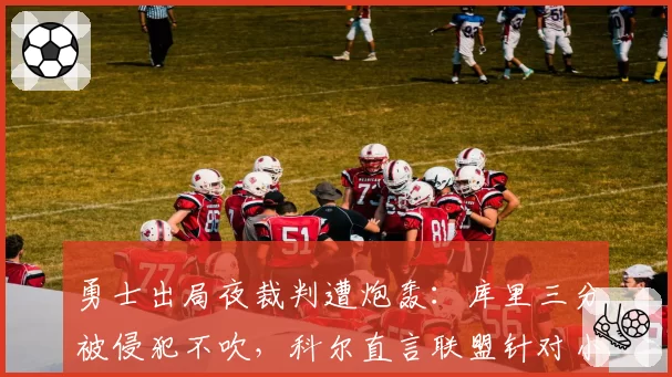 勇士出局夜裁判遭炮轰：库里三分被侵犯不吹，科尔直言联盟针对小球
