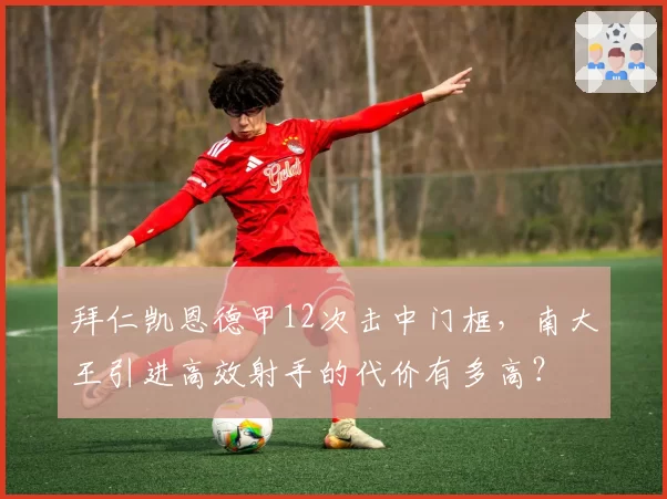 拜仁凯恩德甲12次击中门框,南大王引进高效射手的代价有多高?