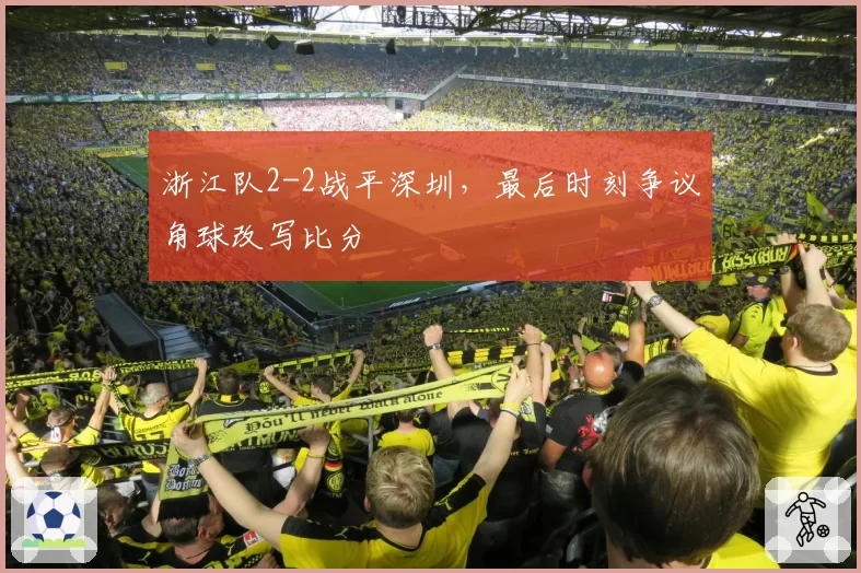 浙江队2-2战平深圳，最后时刻争议角球改写比分