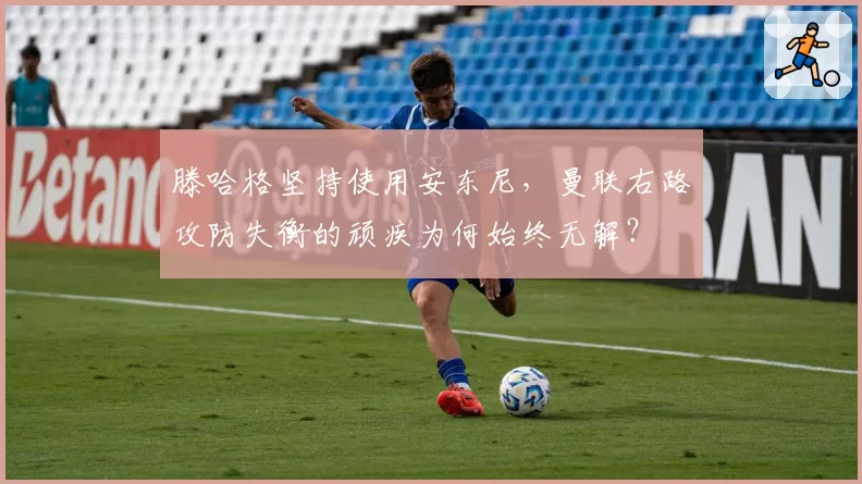 滕哈格坚持使用安东尼，曼联右路攻防失衡的顽疾为何始终无解？