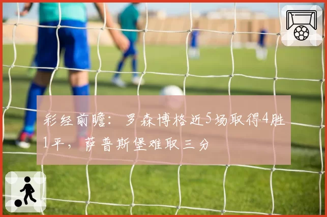 彩经前瞻：罗森博格近5场取得4胜1平，萨普斯堡难取三分