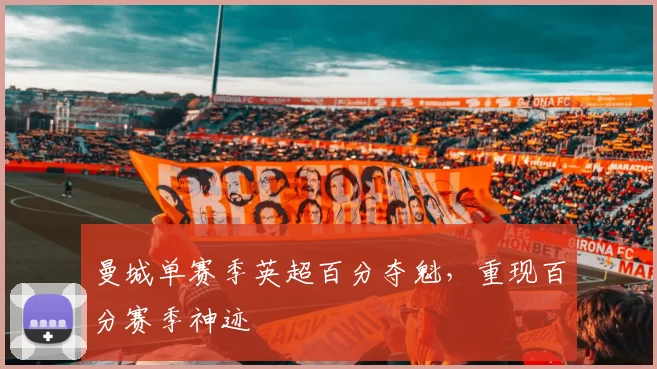 曼城单赛季英超百分夺魁,重现百分赛季神迹