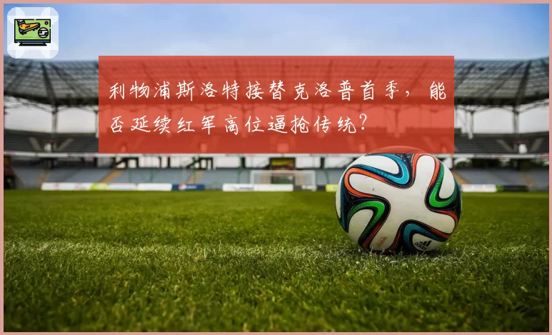 利物浦斯洛特接替克洛普首季,能否延续红军高位逼抢传统?